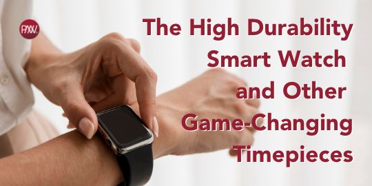 The High Durability Smart Watch and Other Game-Changing Timepieces